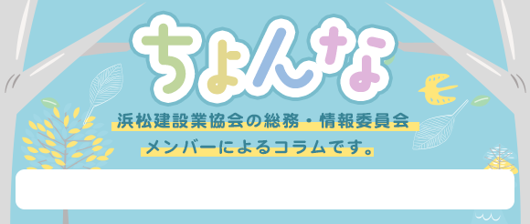 ちょんな 浜松建設業協会の総務・情報委員会メンバーによるコラムです。